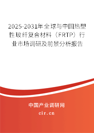 2025-2031年全球與中國(guó)熱塑性玻纖復(fù)合材料（FRTP）行業(yè)市場(chǎng)調(diào)研及前景分析報(bào)告