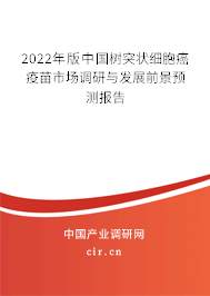 2022年版中國樹突狀細胞癌疫苗市場調(diào)研與發(fā)展前景預(yù)測報告