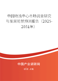 中國物流中心市場調(diào)查研究與發(fā)展前景預(yù)測報告（2025-2031年）