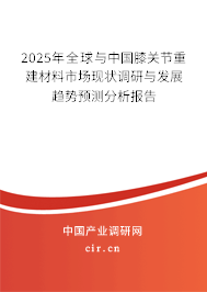 2025年全球與中國膝關(guān)節(jié)重建材料市場現(xiàn)狀調(diào)研與發(fā)展趨勢預(yù)測分析報(bào)告