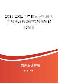 2025-2031年中國(guó)藥房機(jī)器人系統(tǒng)市場(chǎng)調(diào)查研究與前景趨勢(shì)報(bào)告