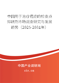 中國(guó)用于治療癌癥的檢查點(diǎn)抑制劑市場(chǎng)調(diào)查研究與發(fā)展趨勢(shì)（2025-2031年）