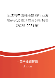 全球與中國軸承螺母行業(yè)發(fā)展研究及市場前景分析報(bào)告（2025-2031年）