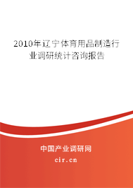2010年遼寧體育用品制造行業(yè)調(diào)研統(tǒng)計(jì)咨詢報(bào)告
