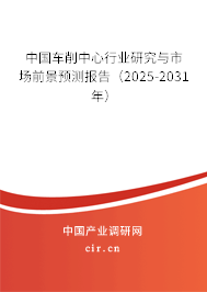 中國(guó)車削中心行業(yè)研究與市場(chǎng)前景預(yù)測(cè)報(bào)告（2025-2031年）