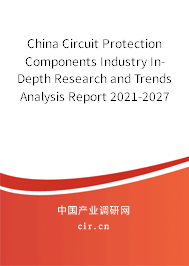 China Circuit Protection Components Industry In-Depth Research and Trends Analysis Report 2021-2027