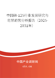 中國碘-125行業(yè)發(fā)展研究與前景趨勢分析報告（2025-2031年）