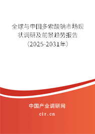 全球與中國多索酸鈉市場現(xiàn)狀調(diào)研及前景趨勢報告（2025-2031年）