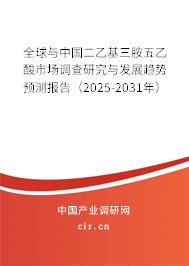 全球與中國二乙基三胺五乙酸市場調(diào)查研究與發(fā)展趨勢預(yù)測報告（2025-2031年）
