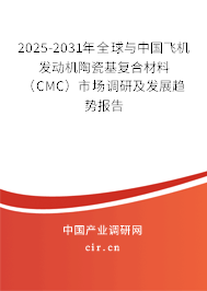 2025-2031年全球與中國飛機(jī)發(fā)動(dòng)機(jī)陶瓷基復(fù)合材料（CMC）市場調(diào)研及發(fā)展趨勢報(bào)告