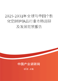 2025-2031年全球與中國(guó)個(gè)性化定制護(hù)膚品行業(yè)市場(chǎng)調(diào)研及發(fā)展前景報(bào)告