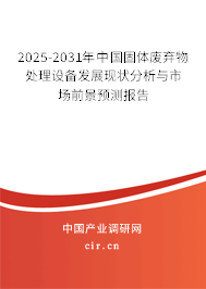 2025-2031年中國固體廢棄物處理設(shè)備發(fā)展現(xiàn)狀分析與市場前景預(yù)測報(bào)告