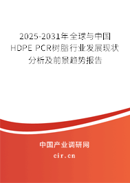 2025-2031年全球與中國HDPE PCR樹脂行業(yè)發(fā)展現(xiàn)狀分析及前景趨勢報告