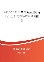 2025-2031年中國(guó)合金圓鋸片行業(yè)分析與市場(chǎng)前景預(yù)測(cè)報(bào)告