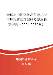 全球與中國化妝品包裝機械市場現(xiàn)狀深度調(diào)研及發(fā)展趨勢報告（2024-2030年）