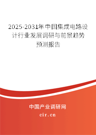 2025-2031年中國集成電路設(shè)計(jì)行業(yè)發(fā)展調(diào)研與前景趨勢(shì)預(yù)測(cè)報(bào)告