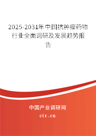 2025-2031年中國抗腫瘤藥物行業(yè)全面調(diào)研及發(fā)展趨勢報告