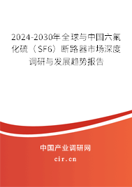 2024-2030年全球與中國六氟化硫（SF6）斷路器市場深度調研與發(fā)展趨勢報告