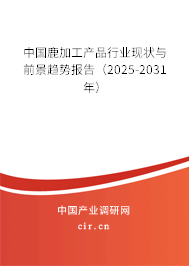 中國鹿加工產(chǎn)品行業(yè)現(xiàn)狀與前景趨勢報告（2025-2031年）