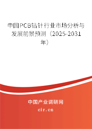 中國PCB鉆針行業(yè)市場分析與發(fā)展前景預(yù)測（2025-2031年）