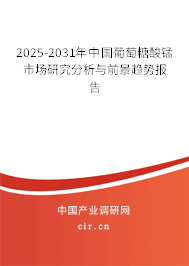 2025-2031年中國葡萄糖酸錳市場研究分析與前景趨勢報告