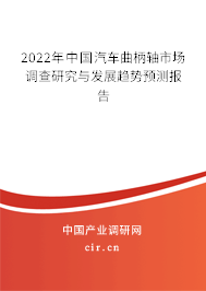 2022年中國汽車曲柄軸市場調(diào)查研究與發(fā)展趨勢預(yù)測報(bào)告