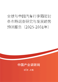 全球與中國汽車行李箱密封條市場調(diào)查研究與發(fā)展趨勢預(yù)測報告（2025-2031年）