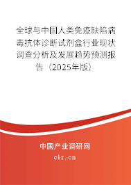 全球與中國人類免疫缺陷病毒抗體診斷試劑盒行業(yè)現(xiàn)狀調(diào)查分析及發(fā)展趨勢預(yù)測報(bào)告（2025年版）