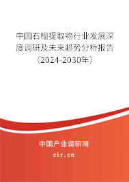 中國(guó)石榴提取物行業(yè)發(fā)展深度調(diào)研及未來(lái)趨勢(shì)分析報(bào)告（2024-2030年）