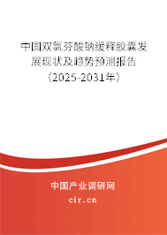中國雙氯芬酸鈉緩釋膠囊發(fā)展現(xiàn)狀及趨勢預(yù)測報告（2025-2031年）