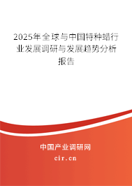 2025年全球與中國特種蠟行業(yè)發(fā)展調(diào)研與發(fā)展趨勢分析報告