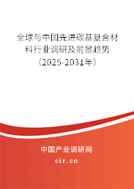 全球與中國(guó)先進(jìn)碳基復(fù)合材料行業(yè)調(diào)研及前景趨勢(shì)（2025-2031年）