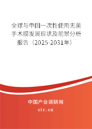 全球與中國一次性使用無菌手術(shù)膜發(fā)展現(xiàn)狀及前景分析報(bào)告（2025-2031年）