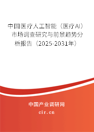 中國醫(yī)療人工智能（醫(yī)療AI）市場調(diào)查研究與前景趨勢分析報告（2025-2031年）