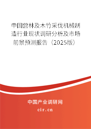 中國(guó)營(yíng)林及木竹采伐機(jī)械制造行業(yè)現(xiàn)狀調(diào)研分析及市場(chǎng)前景預(yù)測(cè)報(bào)告（2025版）