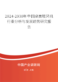 2024-2030年中國桌面暖風機行業(yè)分析與發(fā)展趨勢研究報告