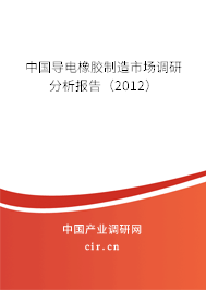 中國導(dǎo)電橡膠制造市場調(diào)研分析報告（2012）