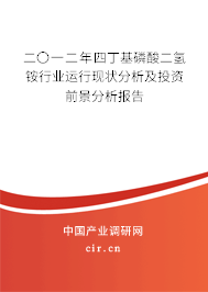 二〇一二年四丁基磷酸二氫銨行業(yè)運(yùn)行現(xiàn)狀分析及投資前景分析報(bào)告