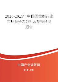 2010-2015年中國(guó)圓盤刷行業(yè)市場(chǎng)競(jìng)爭(zhēng)力分析及規(guī)模預(yù)測(cè)報(bào)告