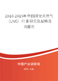2010-2015年中國(guó)液化天然氣（LNG）行業(yè)研究及戰(zhàn)略咨詢報(bào)告