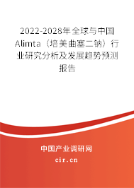 2022-2028年全球與中國Alimta（培美曲塞二鈉）行業(yè)研究分析及發(fā)展趨勢預測報告