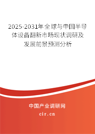 2025-2031年全球與中國半導(dǎo)體設(shè)備翻新市場現(xiàn)狀調(diào)研及發(fā)展前景預(yù)測分析