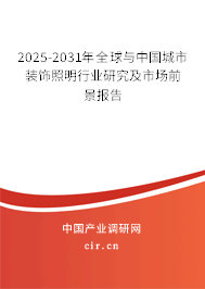 2025-2031年全球與中國城市裝飾照明行業(yè)研究及市場前景報告