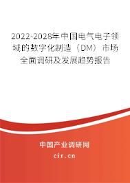 2022-2028年中國電氣電子領(lǐng)域的數(shù)字化制造（DM）市場全面調(diào)研及發(fā)展趨勢報告