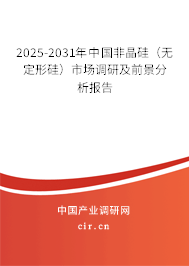 2025-2031年中國非晶硅（無定形硅）市場調(diào)研及前景分析報告