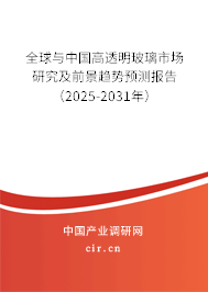 全球與中國高透明玻璃市場研究及前景趨勢預(yù)測報(bào)告（2025-2031年）