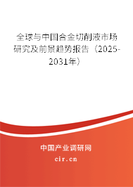 全球與中國合金切削液市場研究及前景趨勢報告（2025-2031年）