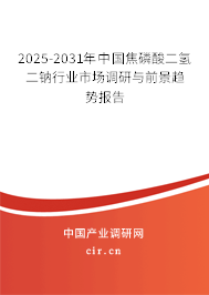 2025-2031年中國(guó)焦磷酸二氫二鈉行業(yè)市場(chǎng)調(diào)研與前景趨勢(shì)報(bào)告
