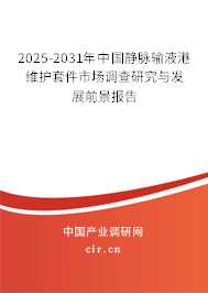 2025-2031年中國靜脈輸液港維護套件市場調(diào)查研究與發(fā)展前景報告