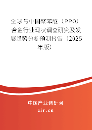 全球與中國聚苯醚（PPO）合金行業(yè)現(xiàn)狀調(diào)查研究及發(fā)展趨勢分析預(yù)測報告（2025年版）